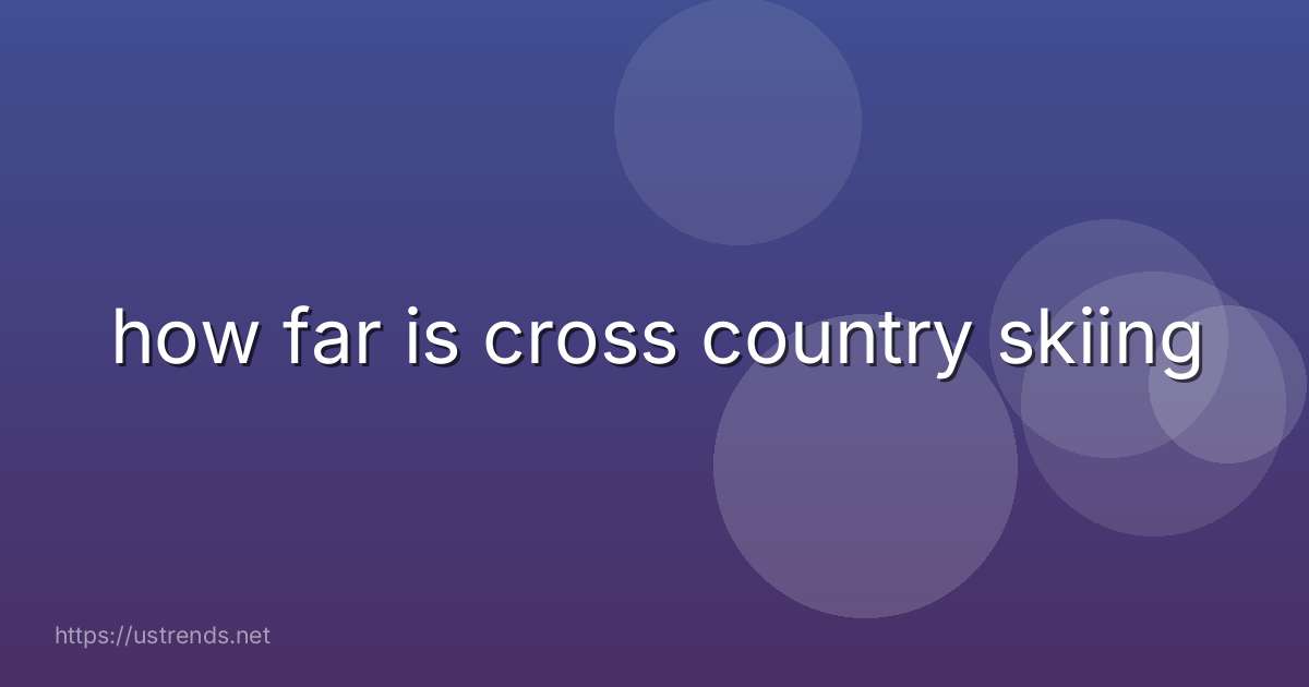 how far is cross country skiing
