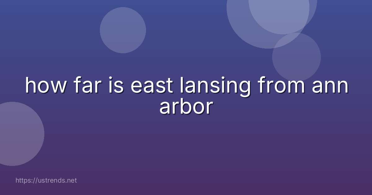 how far is east lansing from ann arbor