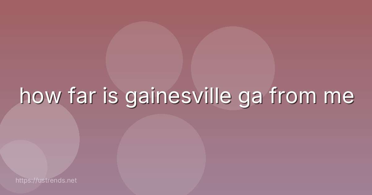 how far is gainesville ga from me