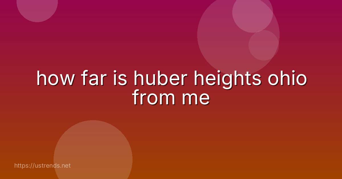 how far is huber heights ohio from me