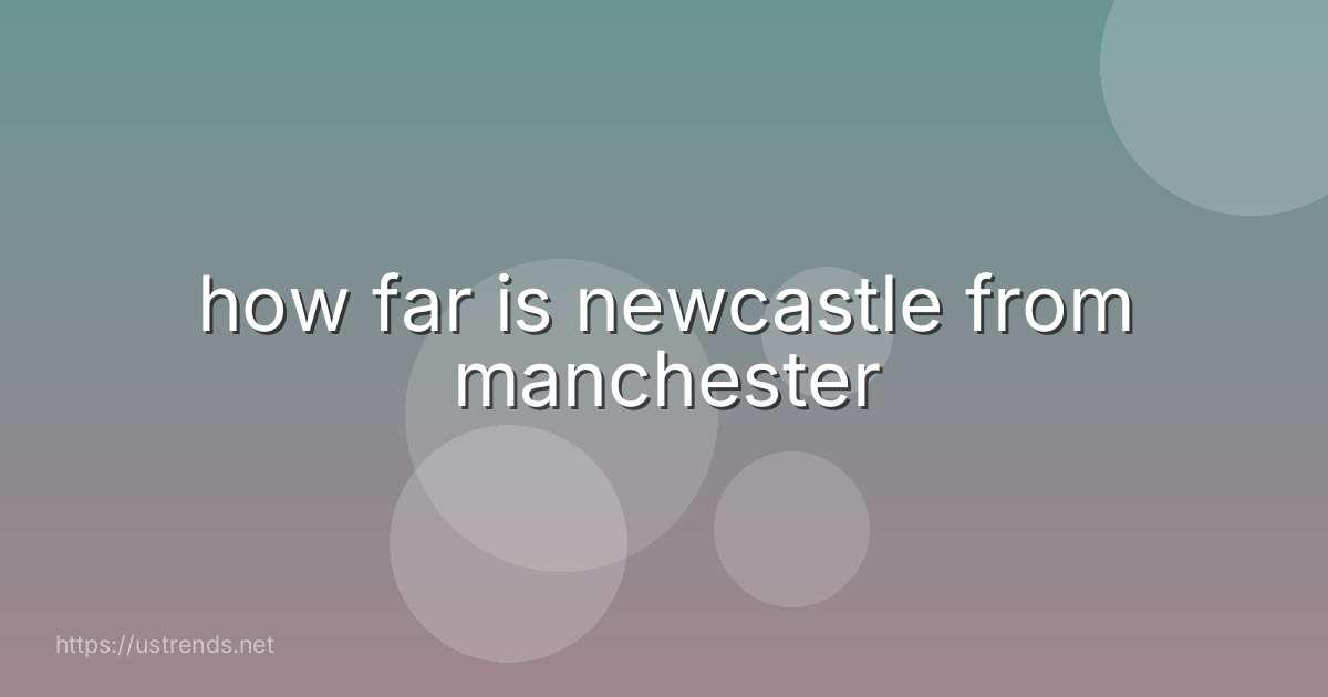 how far is newcastle from manchester