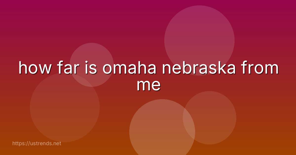 how far is omaha nebraska from me