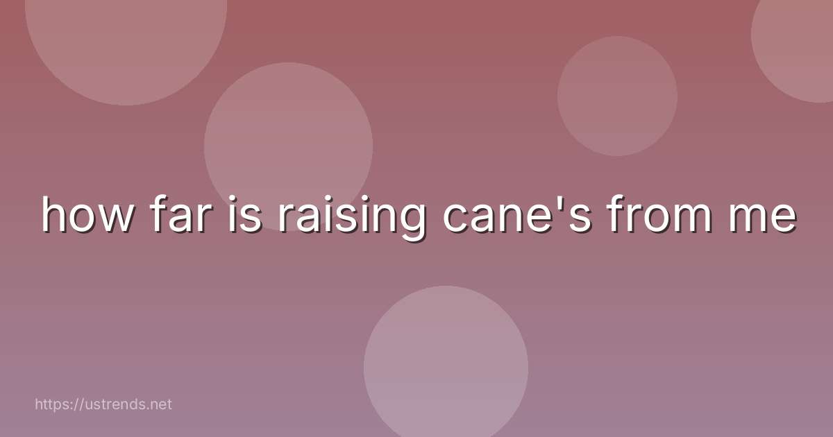 how far is raising cane's from me