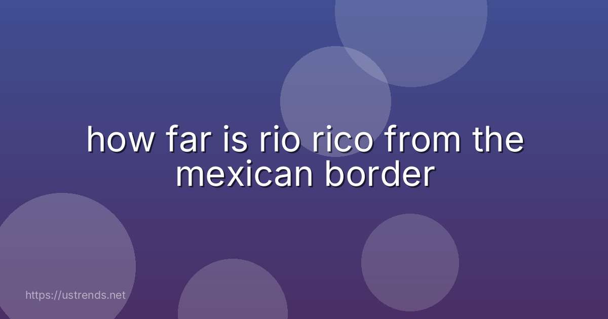 how far is rio rico from the mexican border