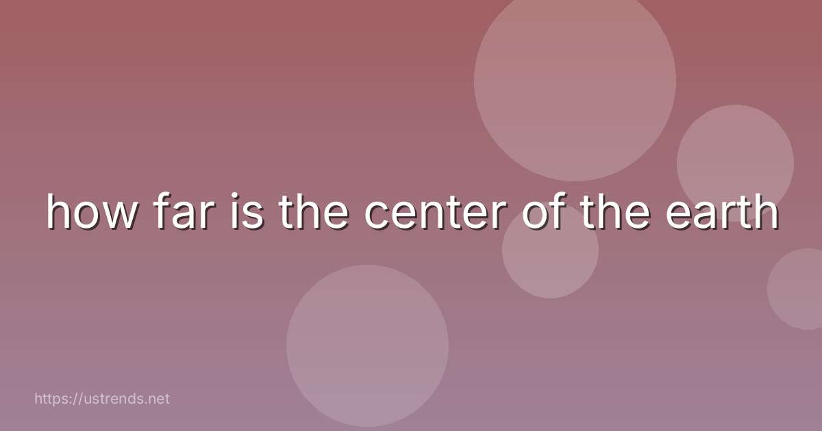 how far is the center of the earth