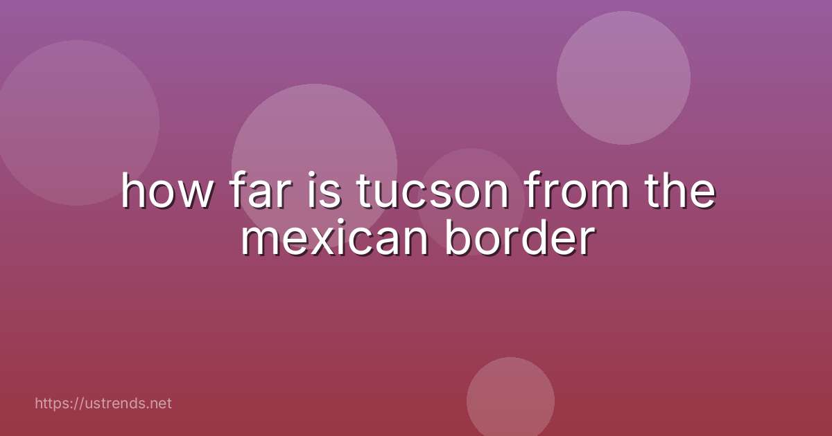 how far is tucson from the mexican border