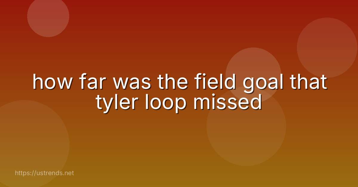 how far was the field goal that tyler loop missed