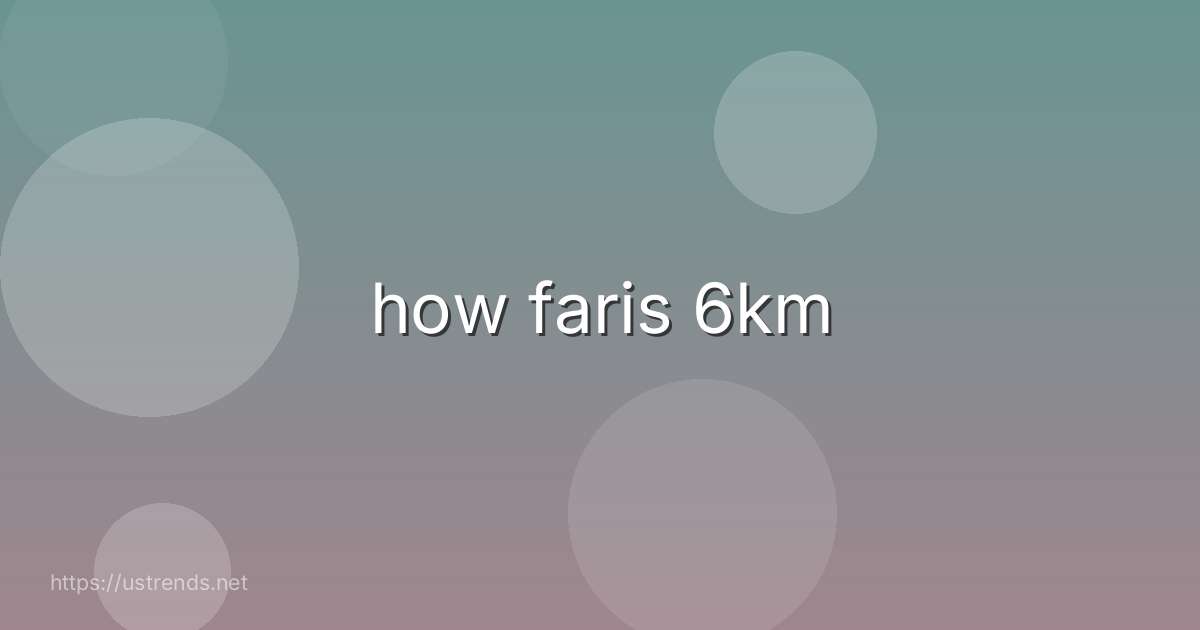 how faris 6km
