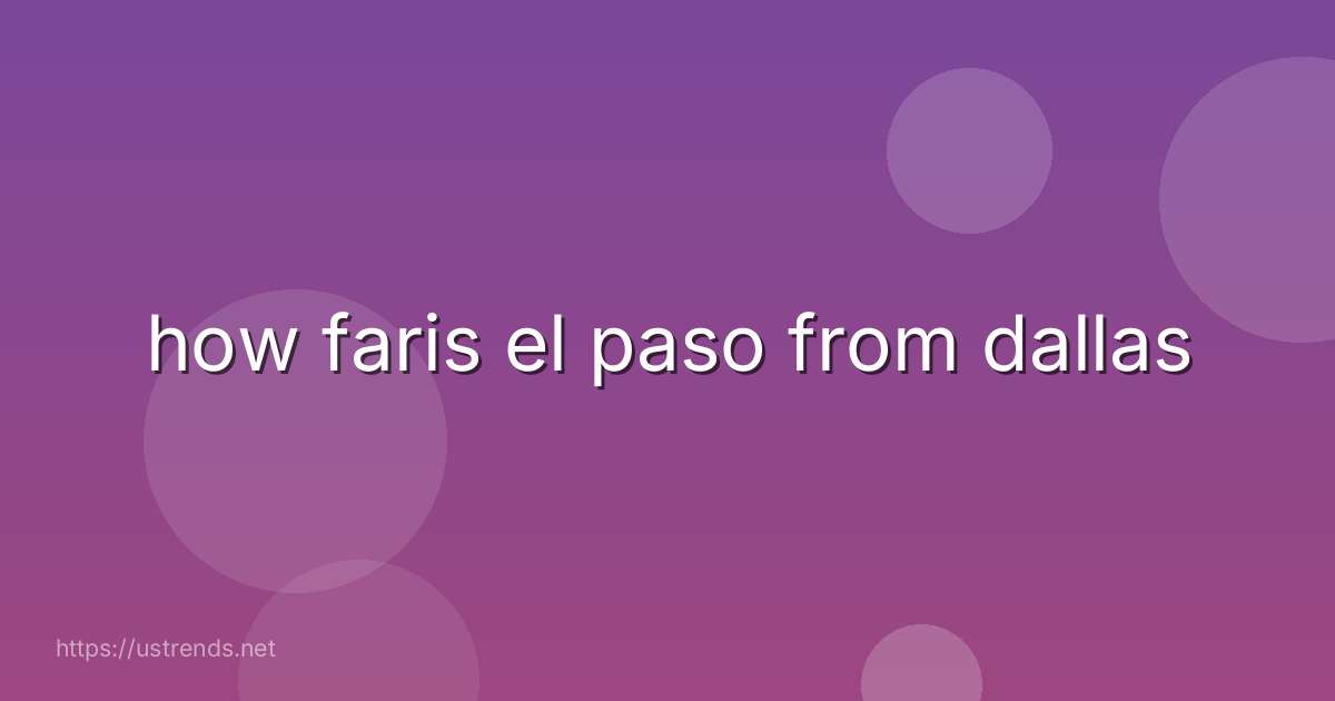 how faris el paso from dallas