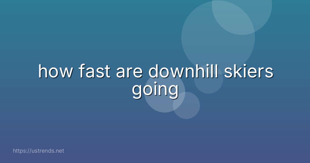 how fast are downhill skiers going