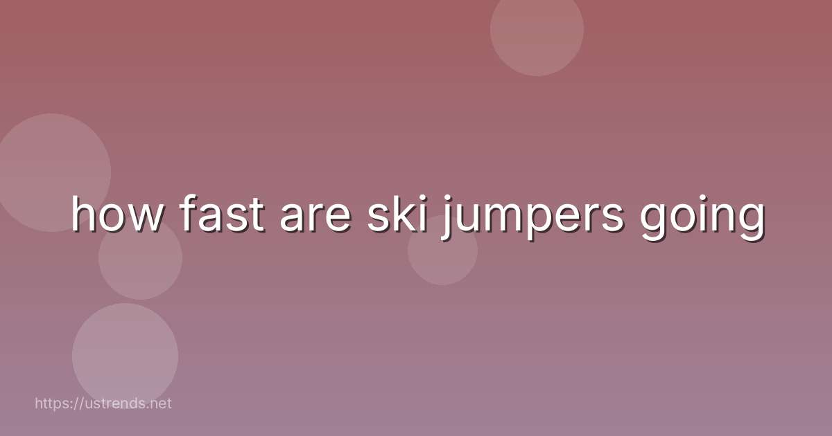 how fast are ski jumpers going