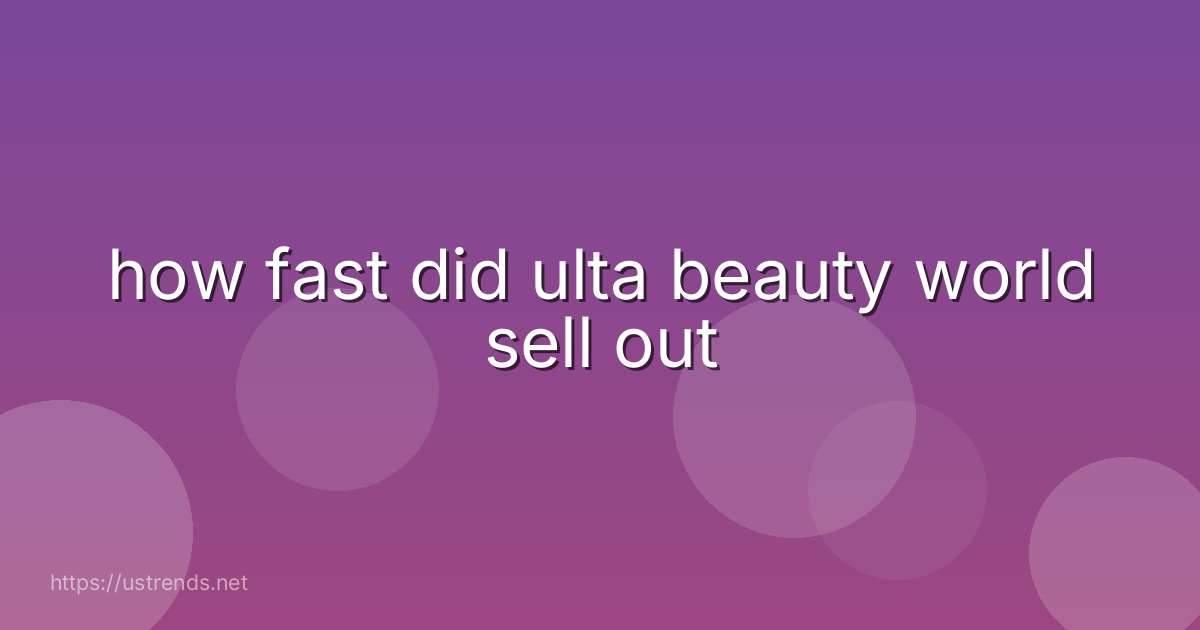 how fast did ulta beauty world sell out