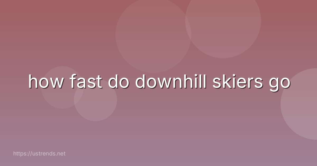 how fast do downhill skiers go