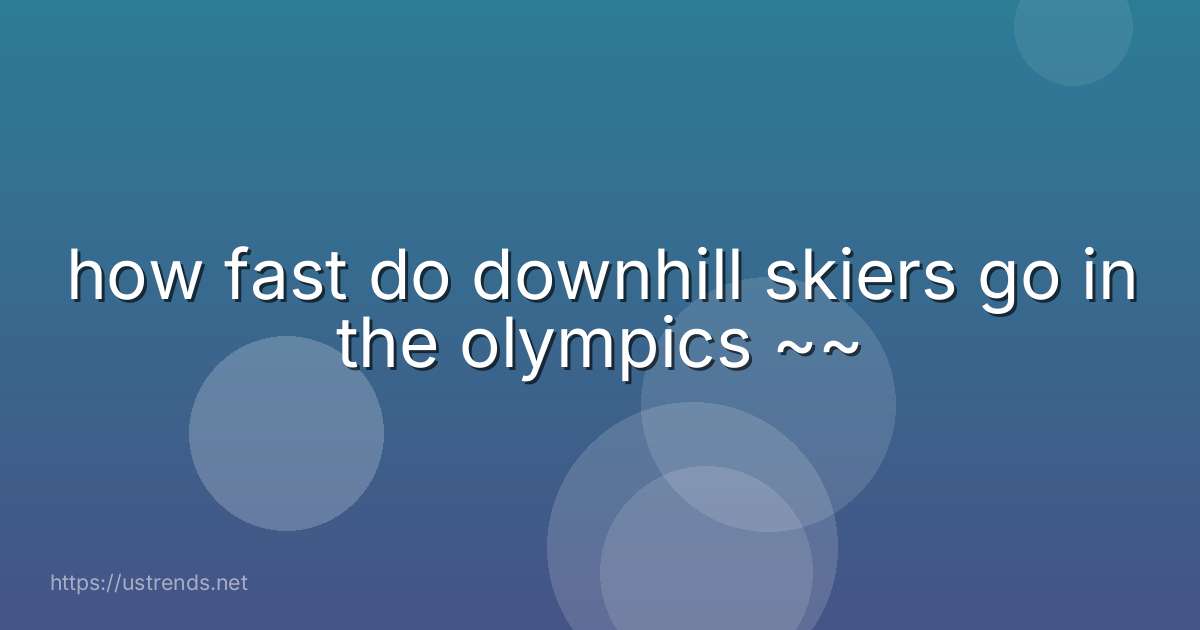how fast do downhill skiers go in the olympics ~~