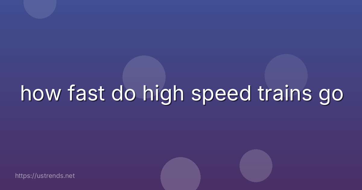 how fast do high speed trains go