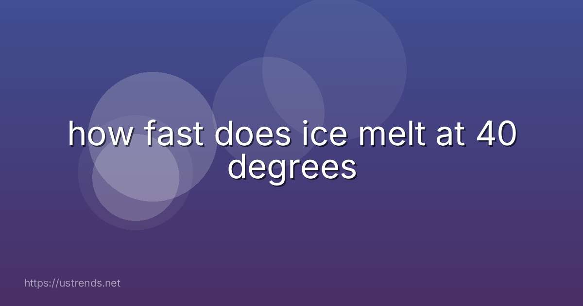 how fast does ice melt at 40 degrees