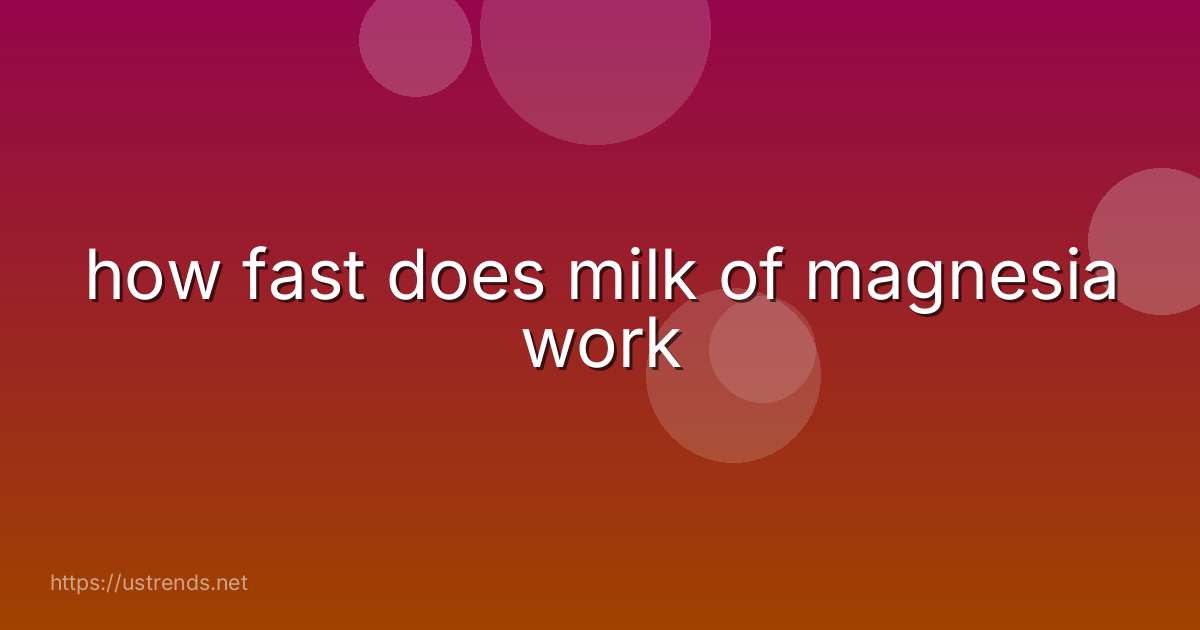 how fast does milk of magnesia work