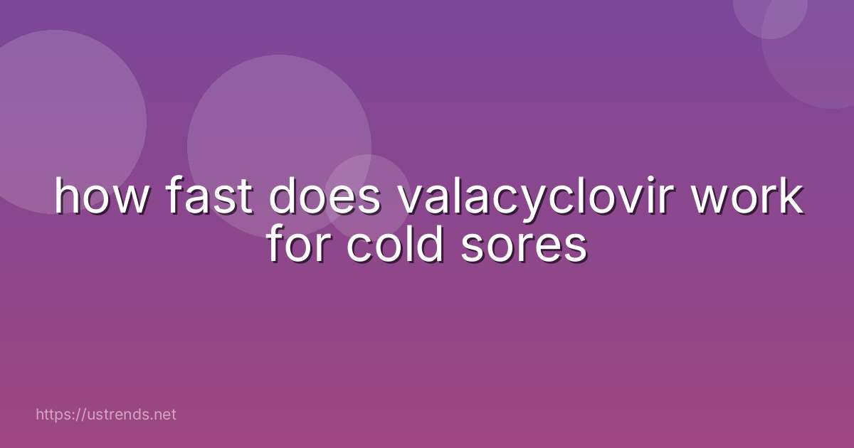 how fast does valacyclovir work for cold sores