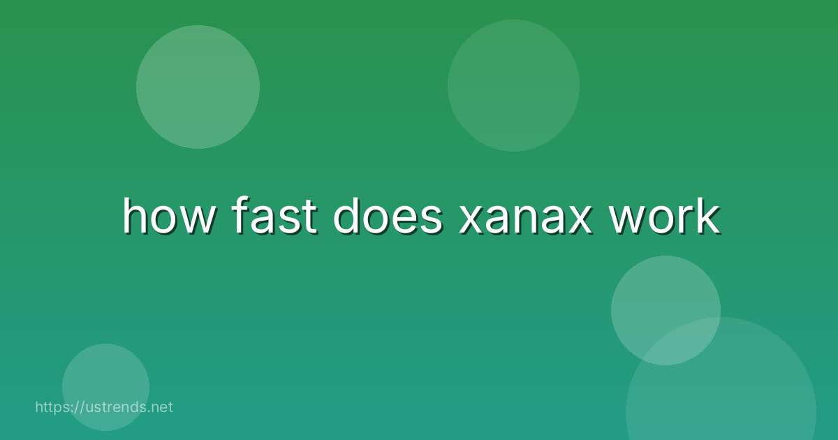 how fast does xanax work