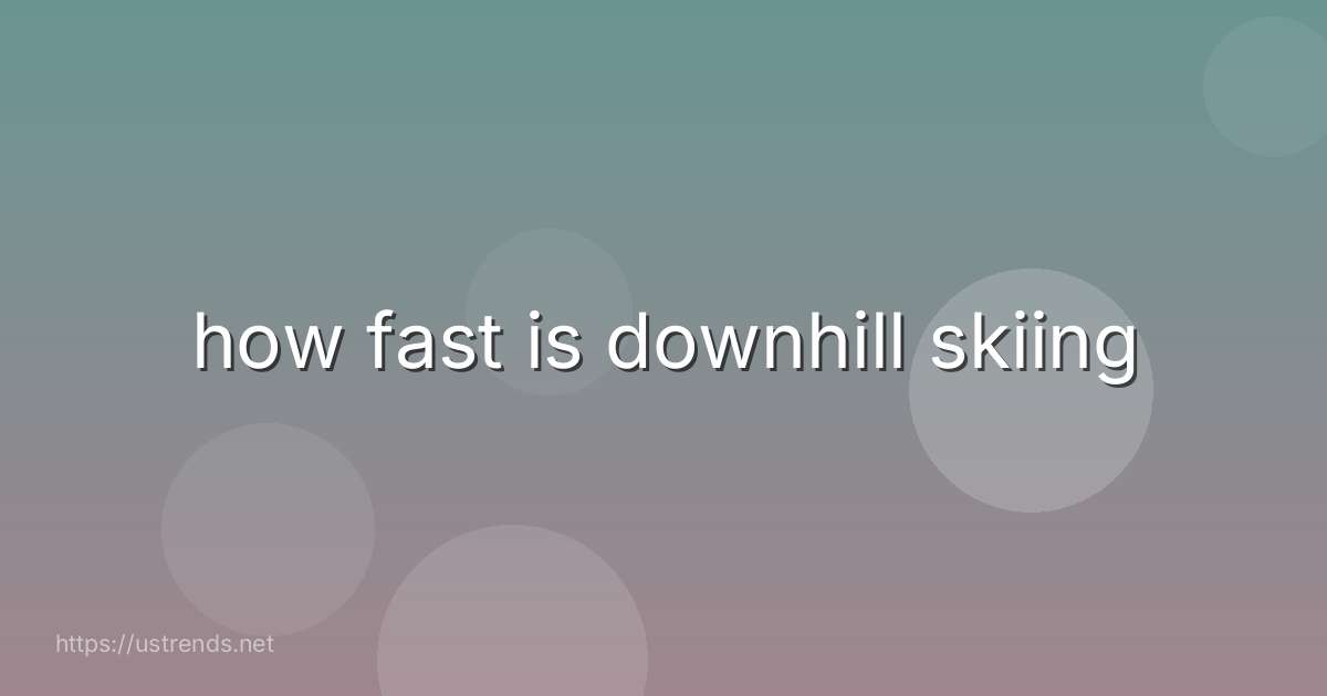 how fast is downhill skiing