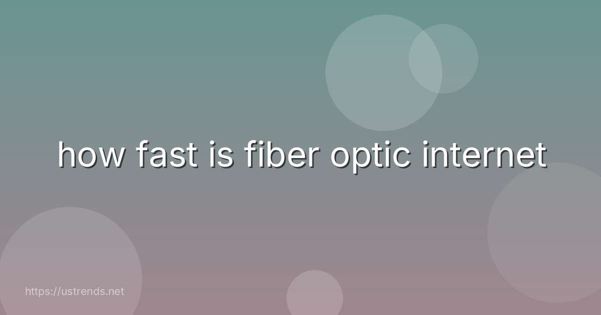 how fast is fiber optic internet
