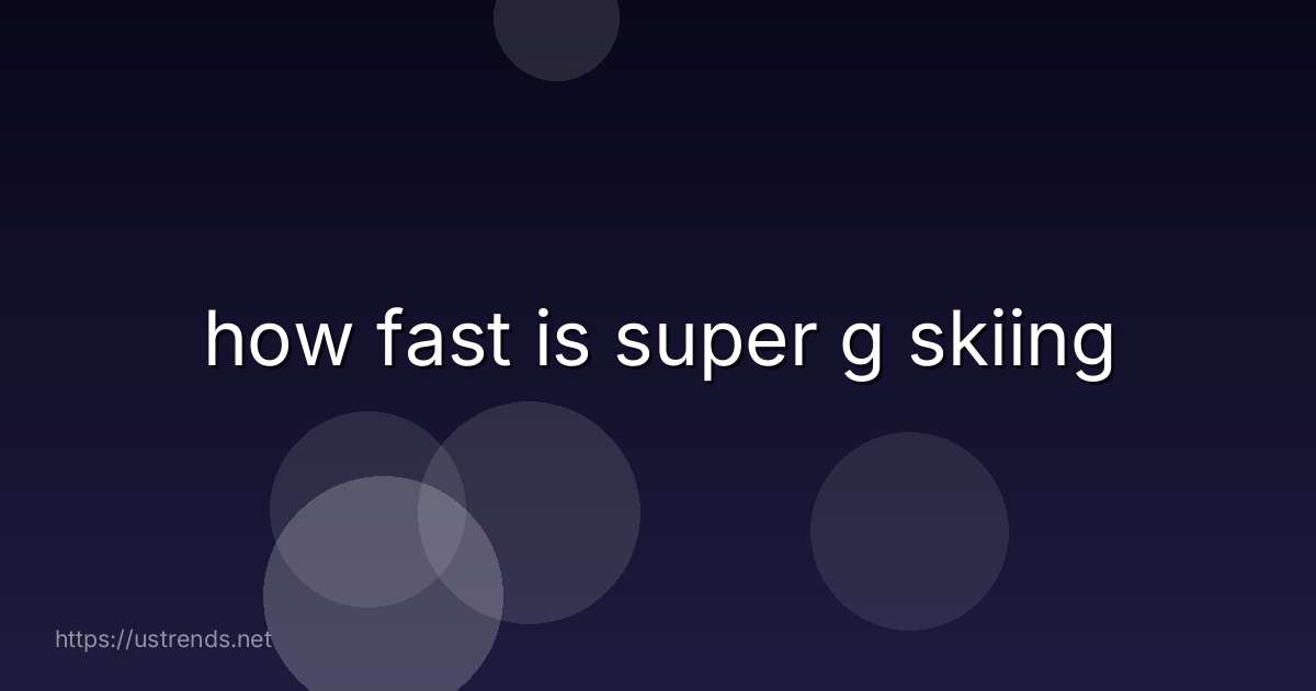 how fast is super g skiing