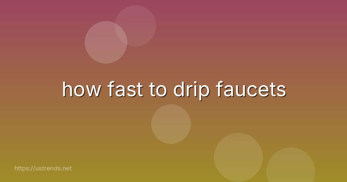 how fast to drip faucets