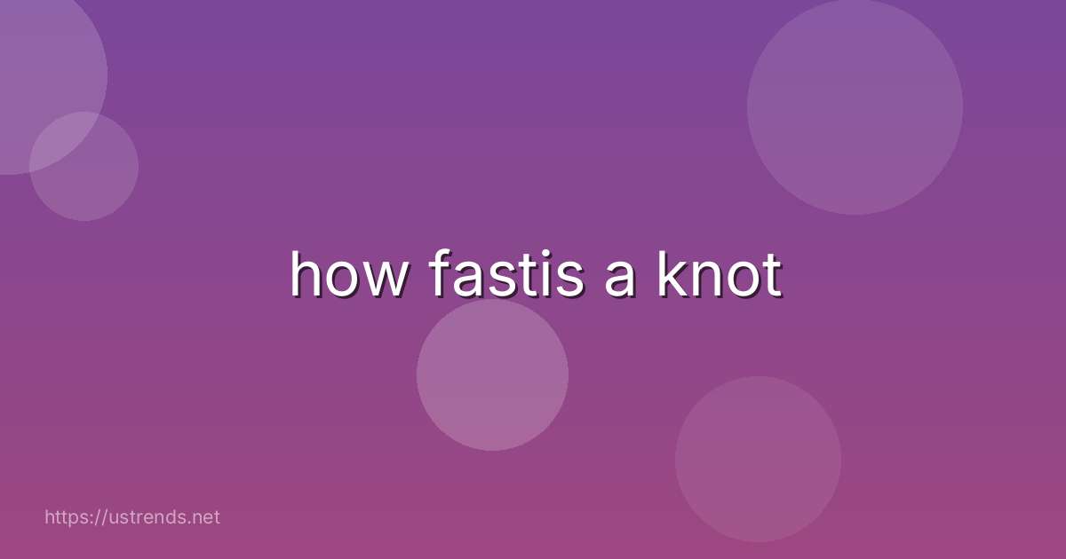 how fastis a knot