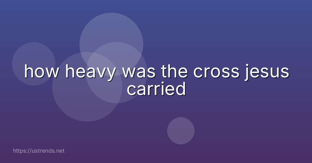 how heavy was the cross jesus carried