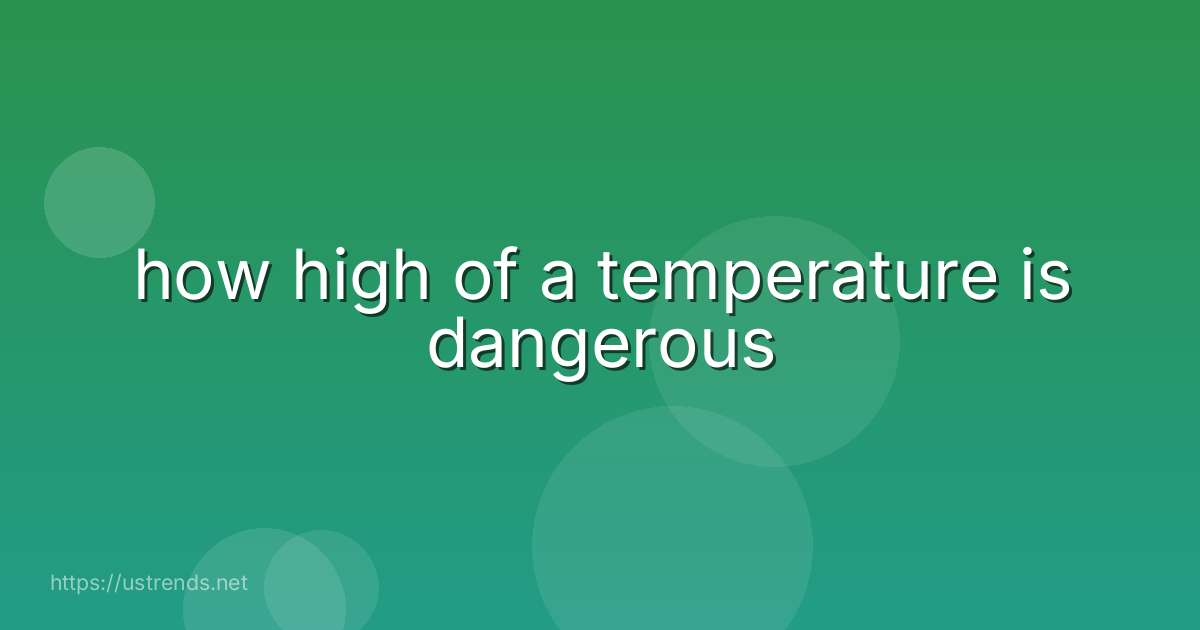 how high of a temperature is dangerous