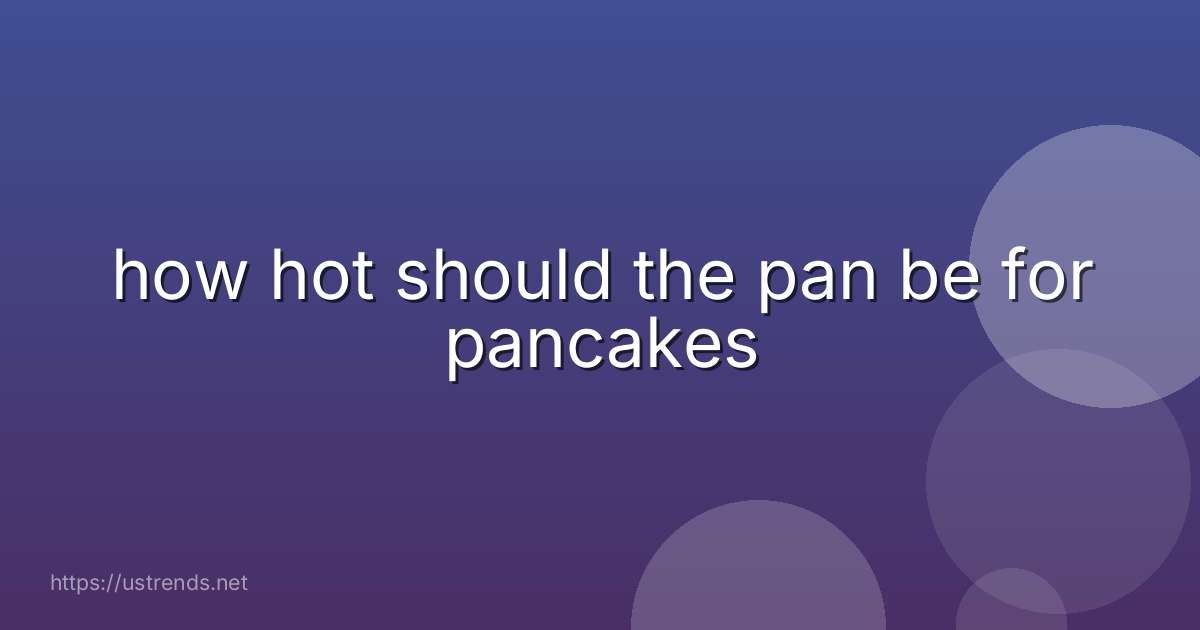 how hot should the pan be for pancakes