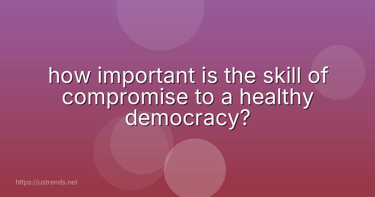 how important is the skill of compromise to a healthy democracy?