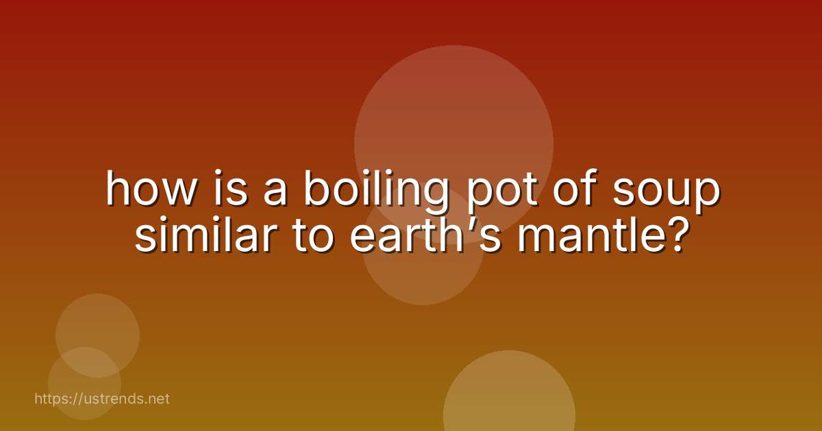 how is a boiling pot of soup similar to earth’s mantle?