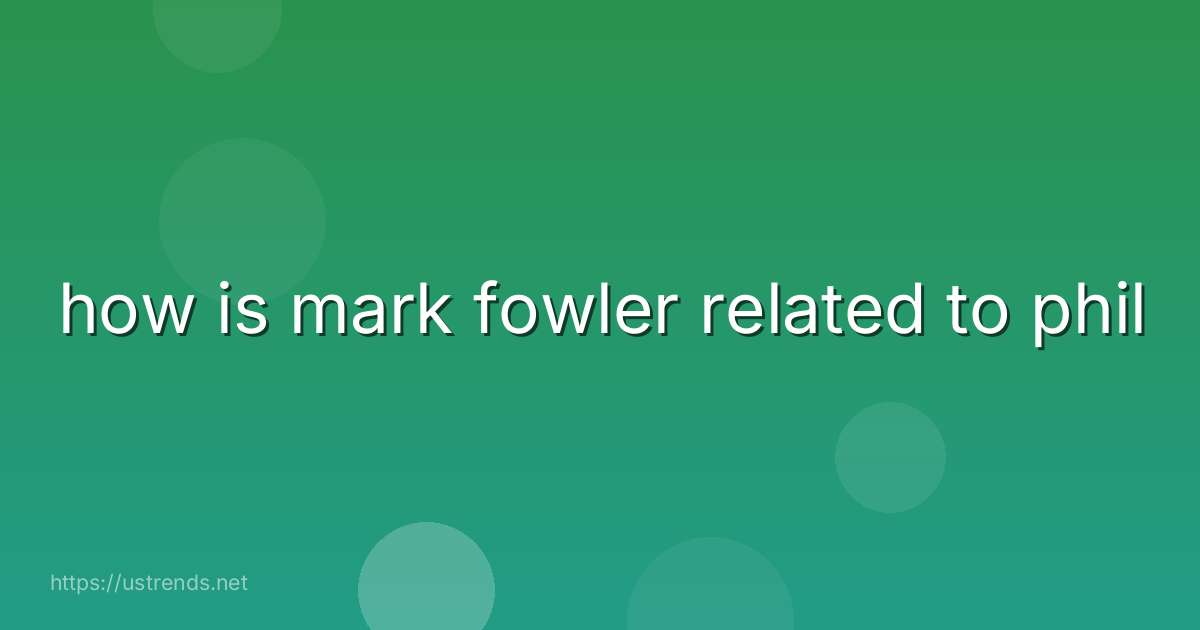 how is mark fowler related to phil