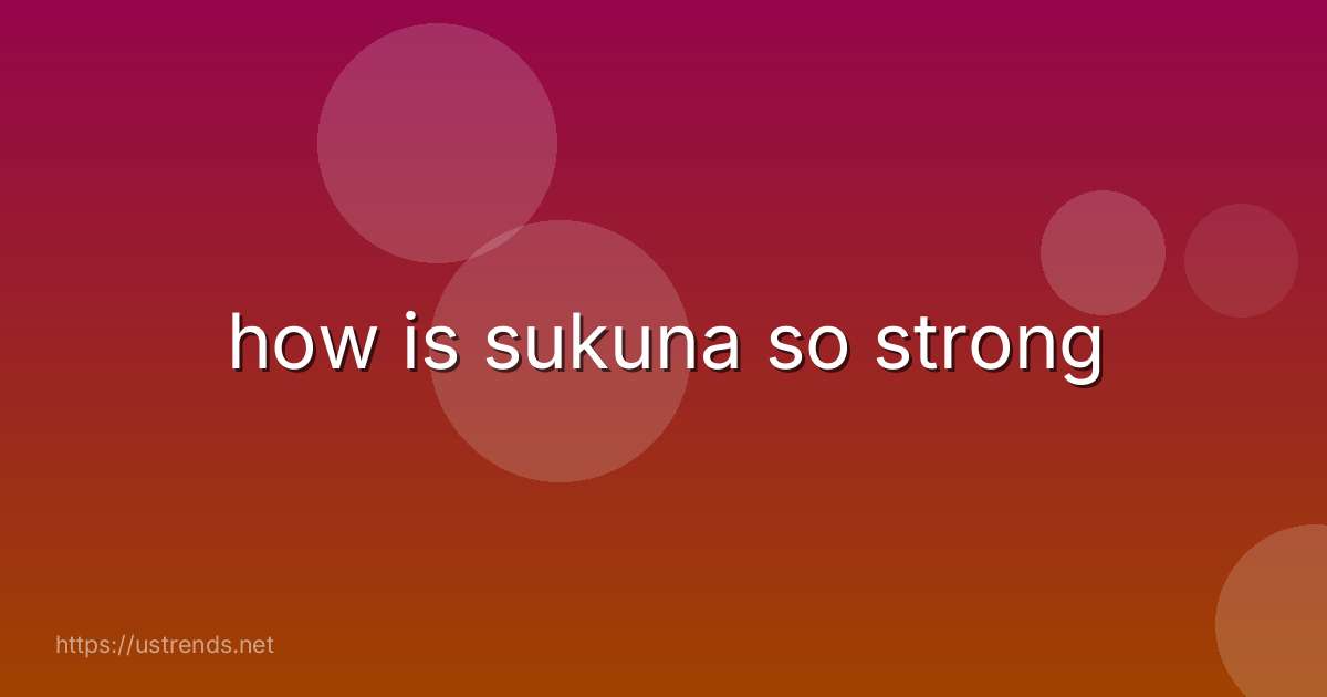 how is sukuna so strong