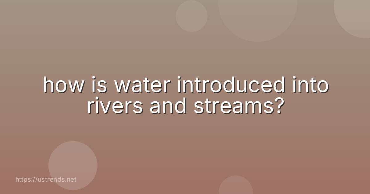 how is water introduced into rivers and streams?