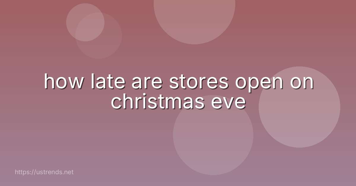 how late are stores open on christmas eve