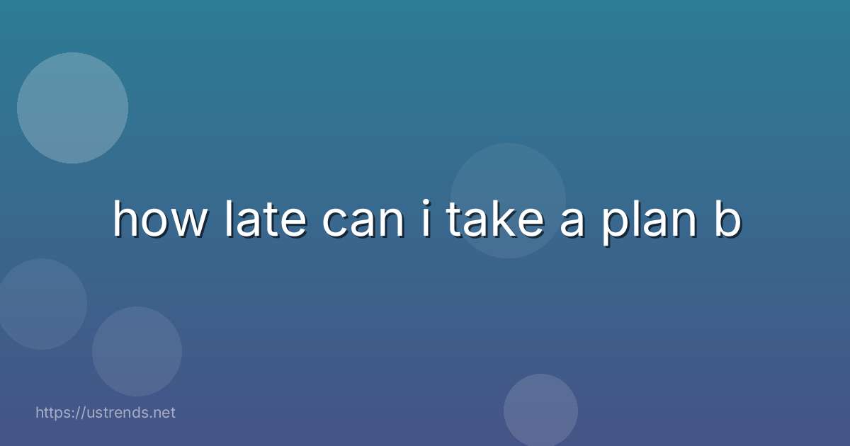 how late can i take a plan b
