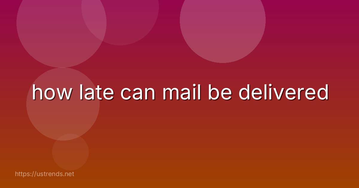 how late can mail be delivered