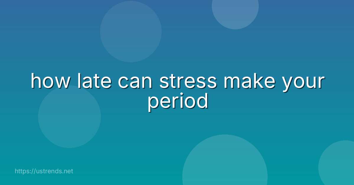 how late can stress make your period