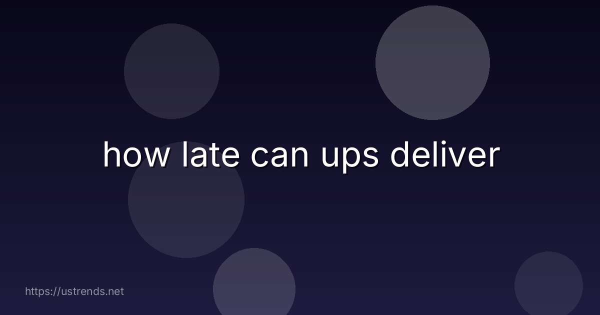how late can ups deliver