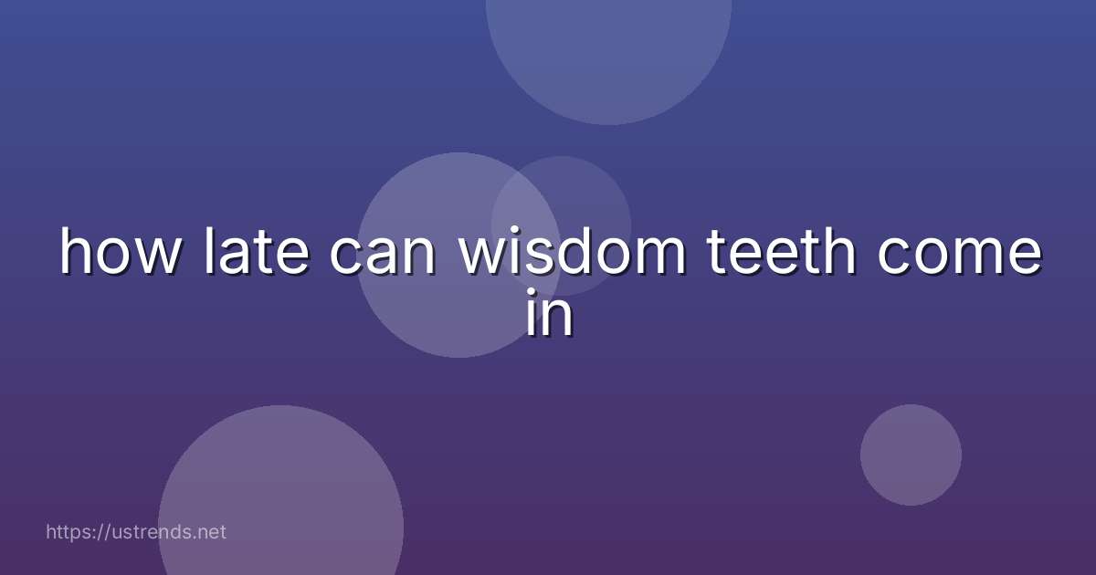 how late can wisdom teeth come in
