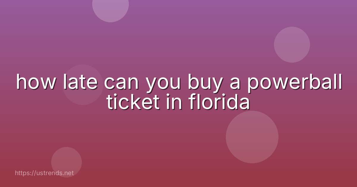 how late can you buy a powerball ticket in florida