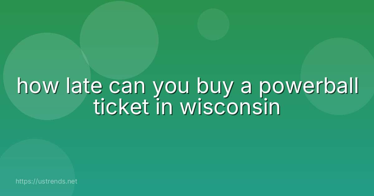 how late can you buy a powerball ticket in wisconsin