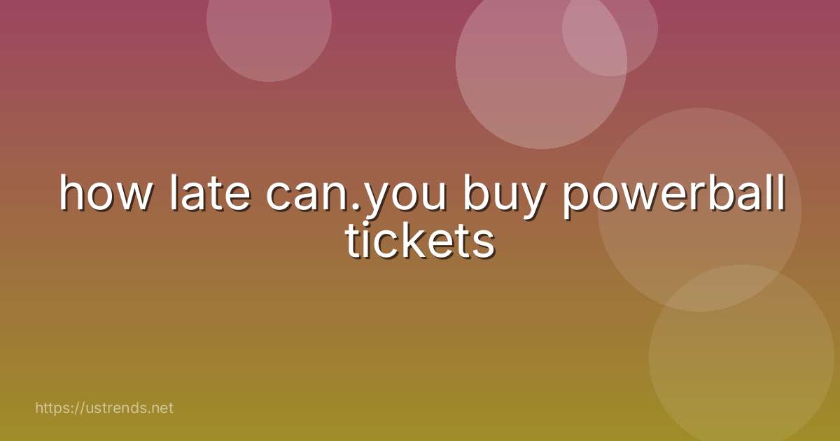 how late can.you buy powerball tickets
