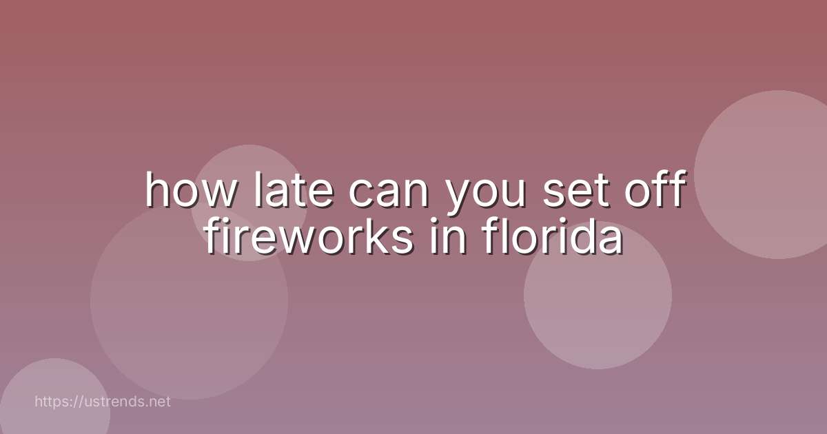 how late can you set off fireworks in florida