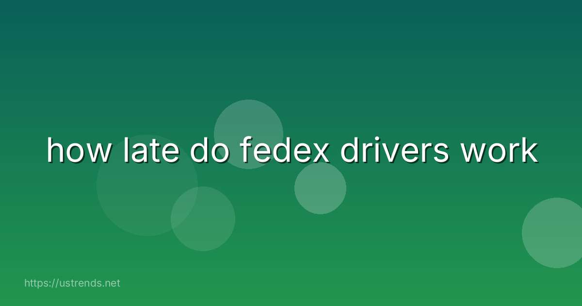how late do fedex drivers work