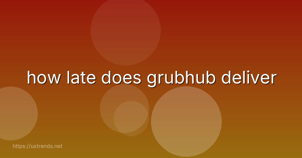 how late does grubhub deliver