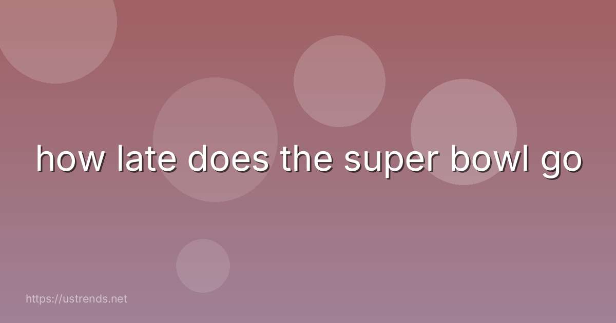 how late does the super bowl go