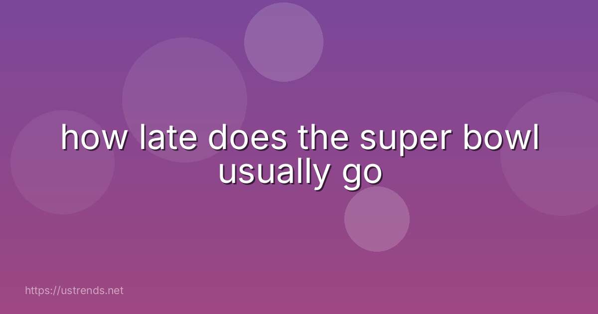 how late does the super bowl usually go